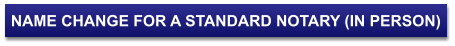 NAME CHANGE FOR A STANDARD NOTARY (IN PERSON)